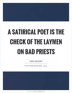 A satirical poet is the check of the laymen on bad priests Picture Quote #1