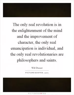 The only real revolution is in the enlightenment of the mind and the improvement of character, the only real emancipation is individual, and the only real revolutionaries are philosophers and saints Picture Quote #1