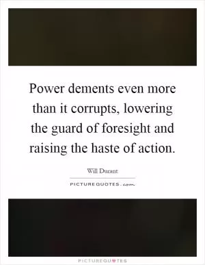 Power dements even more than it corrupts, lowering the guard of foresight and raising the haste of action Picture Quote #1