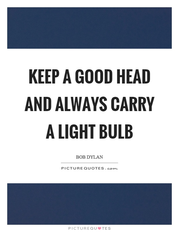 Keep a good head and always carry a light bulb Picture Quote #1
