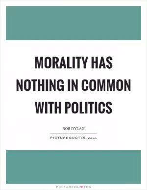 Morality has nothing in common with politics Picture Quote #1