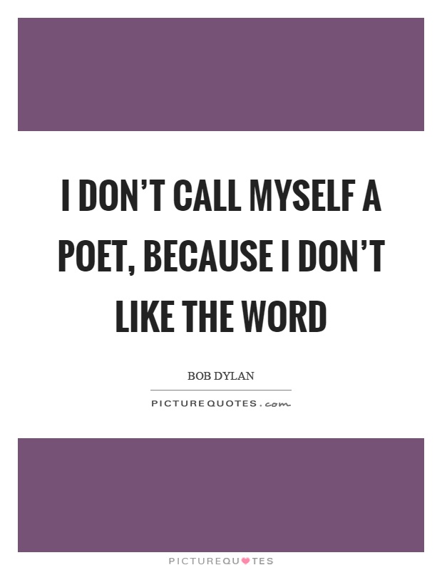 I don't call myself a poet, because I don't like the word Picture Quote #1
