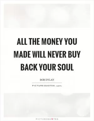 All the money you made will never buy back your soul Picture Quote #1