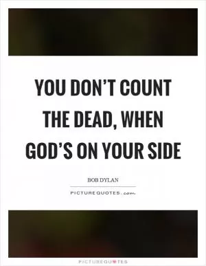 You don’t count the dead, when god’s on your side Picture Quote #1