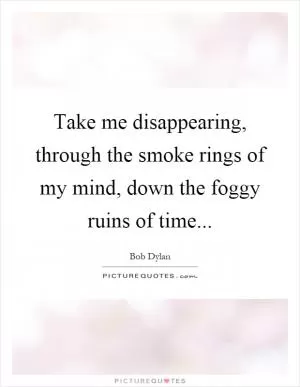 Take me disappearing, through the smoke rings of my mind, down the foggy ruins of time Picture Quote #1