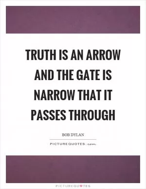 Truth is an arrow and the gate is narrow that it passes through Picture Quote #1