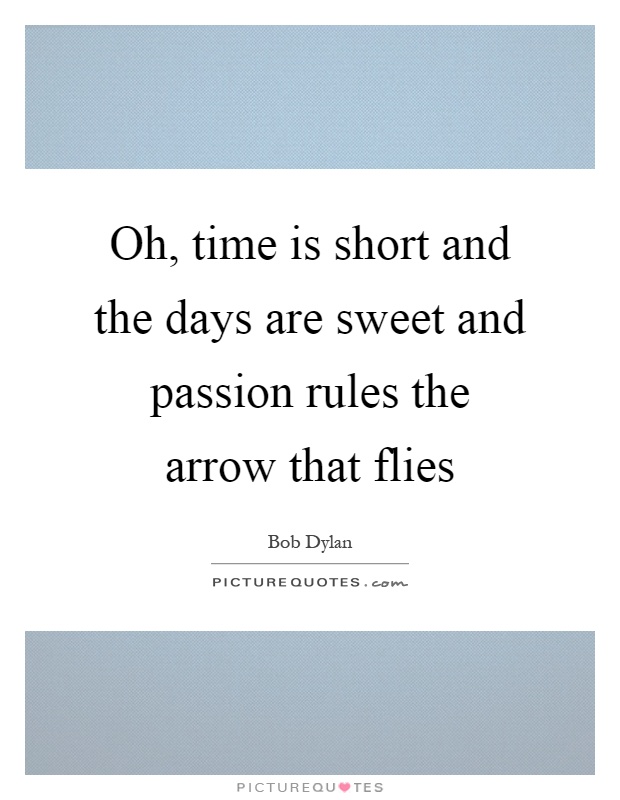 Oh, time is short and the days are sweet and passion rules the arrow that flies Picture Quote #1