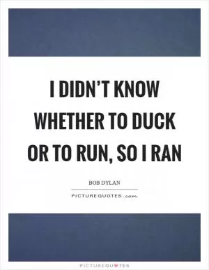I didn’t know whether to duck or to run, so I ran Picture Quote #1