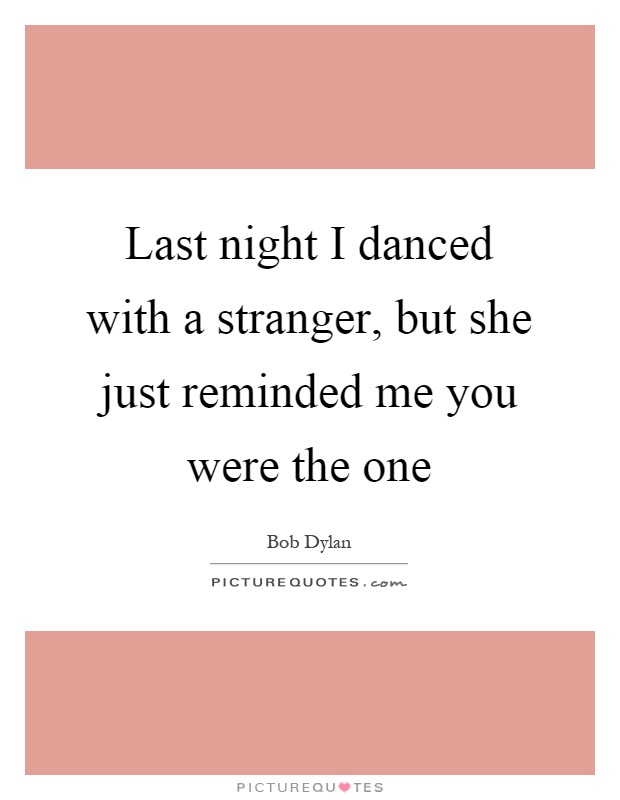 Last night I danced with a stranger, but she just reminded me you were the one Picture Quote #1