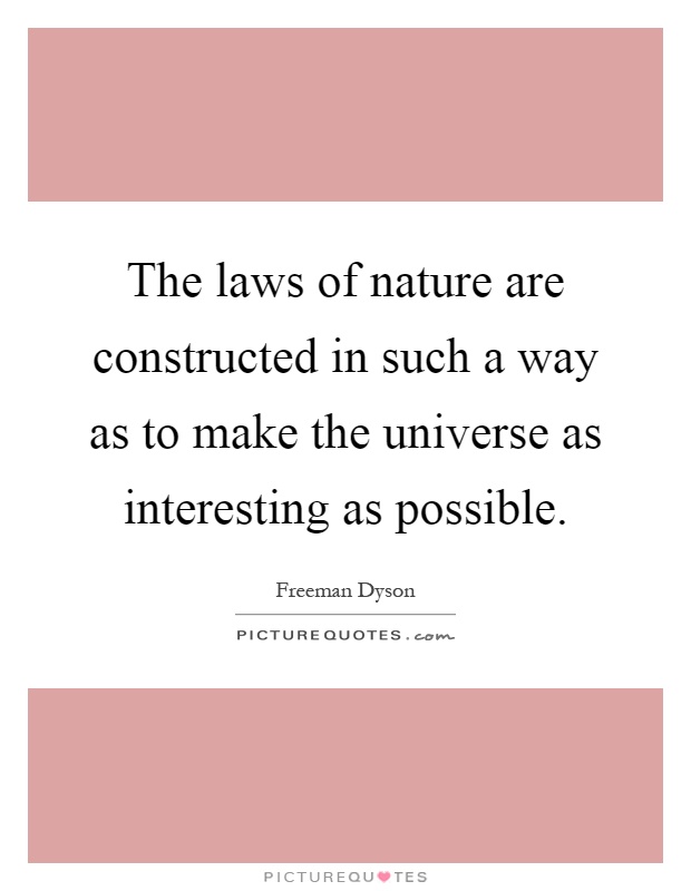 The laws of nature are constructed in such a way as to make the universe as interesting as possible Picture Quote #1