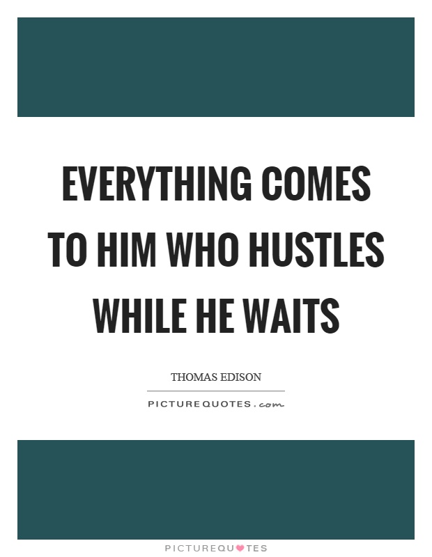 Everything comes to him who hustles while he waits Picture Quote #1