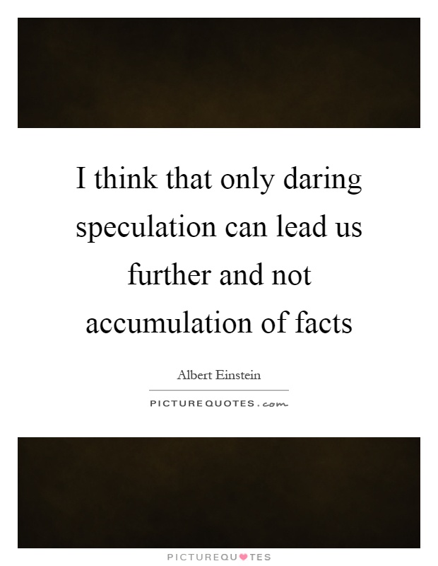 I think that only daring speculation can lead us further and not accumulation of facts Picture Quote #1