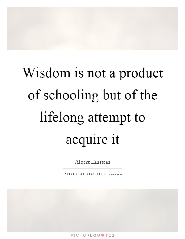 Wisdom is not a product of schooling but of the lifelong attempt to acquire it Picture Quote #1