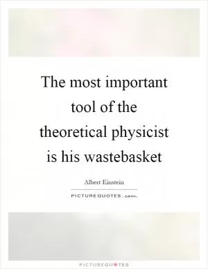The most important tool of the theoretical physicist is his wastebasket Picture Quote #1