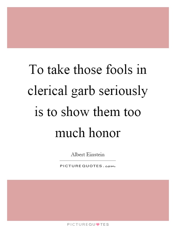 To take those fools in clerical garb seriously is to show them too much honor Picture Quote #1