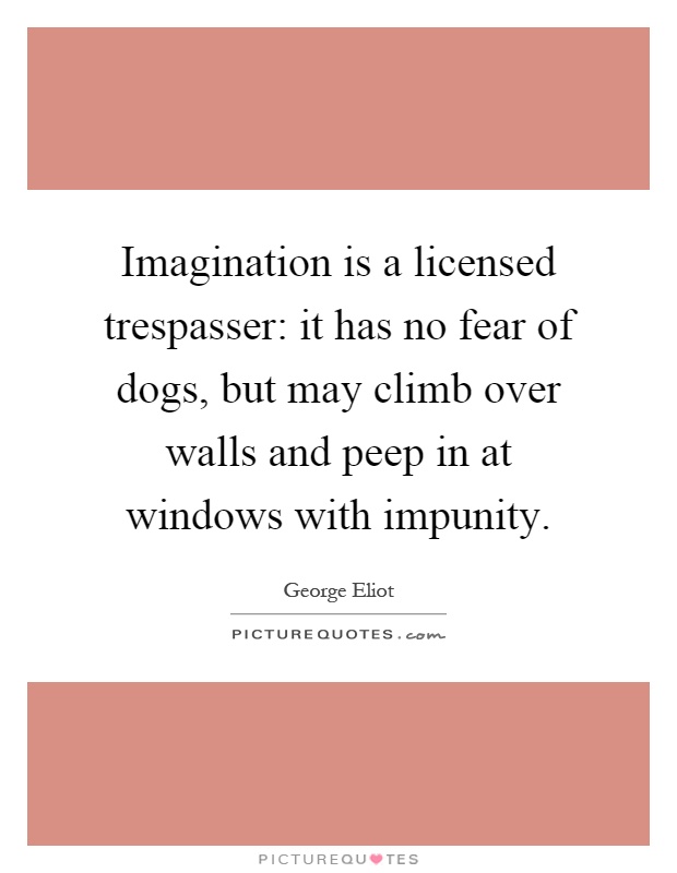 Imagination is a licensed trespasser: it has no fear of dogs, but may climb over walls and peep in at windows with impunity Picture Quote #1