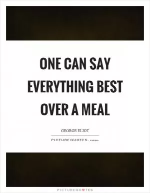 One can say everything best over a meal Picture Quote #1