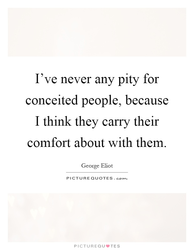 I've never any pity for conceited people, because I think they carry their comfort about with them Picture Quote #1