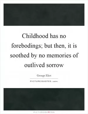 Childhood has no forebodings; but then, it is soothed by no memories of outlived sorrow Picture Quote #1