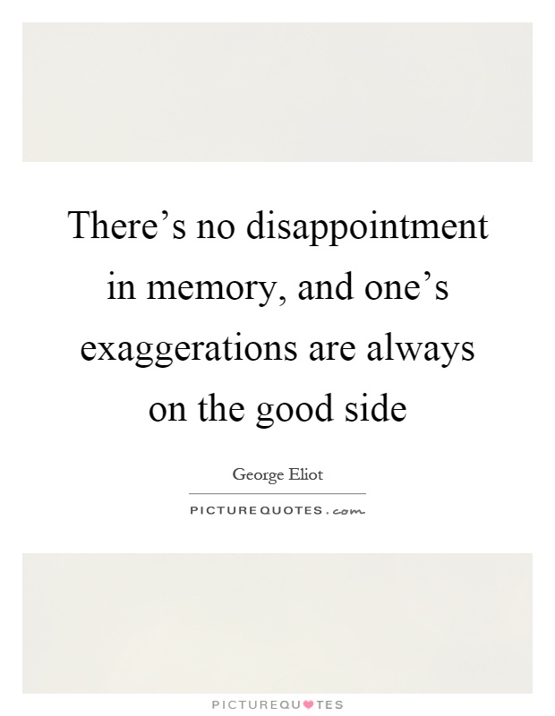 There's no disappointment in memory, and one's exaggerations are always on the good side Picture Quote #1