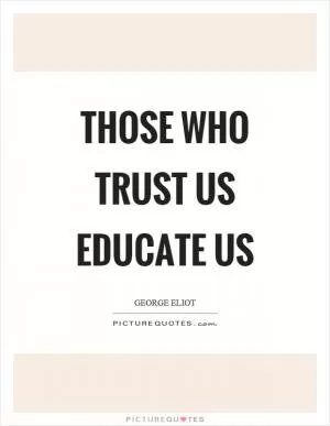 Those who trust us educate us Picture Quote #1