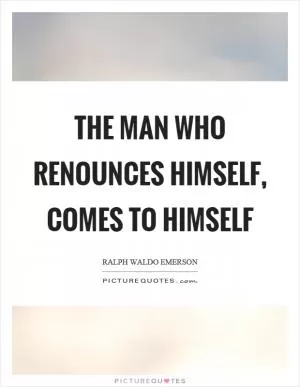The man who renounces himself, comes to himself Picture Quote #1