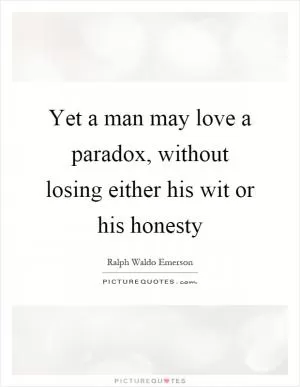Yet a man may love a paradox, without losing either his wit or his honesty Picture Quote #1