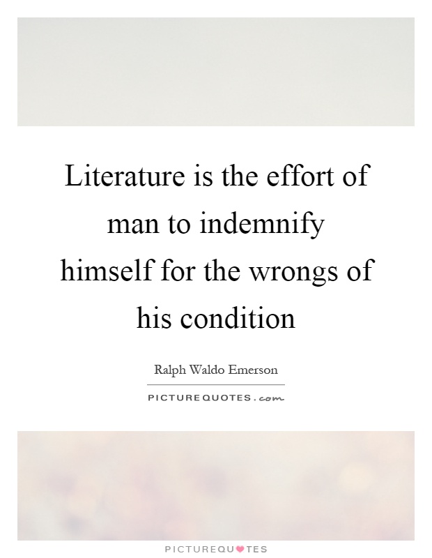 Literature is the effort of man to indemnify himself for the wrongs of his condition Picture Quote #1