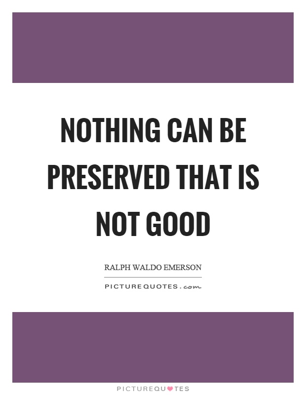 Nothing can be preserved that is not good Picture Quote #1