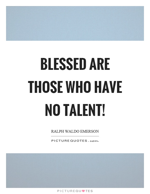 Blessed are those who have no talent! Picture Quote #1
