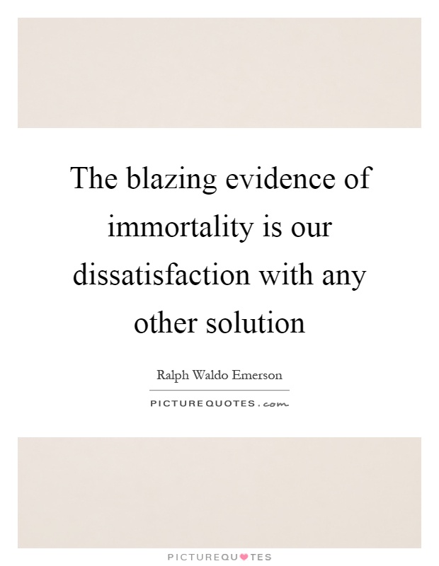 The blazing evidence of immortality is our dissatisfaction with any other solution Picture Quote #1