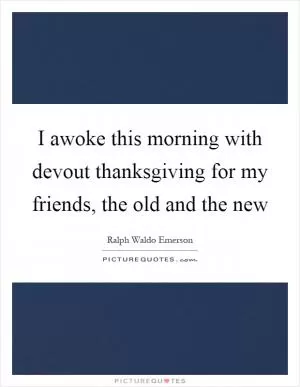 I awoke this morning with devout thanksgiving for my friends, the old and the new Picture Quote #1