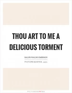 Thou art to me a delicious torment Picture Quote #1