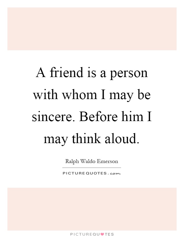 A friend is a person with whom I may be sincere. Before him I may think aloud Picture Quote #1