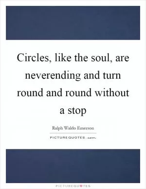 Circles, like the soul, are neverending and turn round and round without a stop Picture Quote #1
