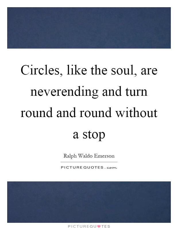 Circles, like the soul, are neverending and turn round and round without a stop Picture Quote #1