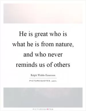 He is great who is what he is from nature, and who never reminds us of others Picture Quote #1