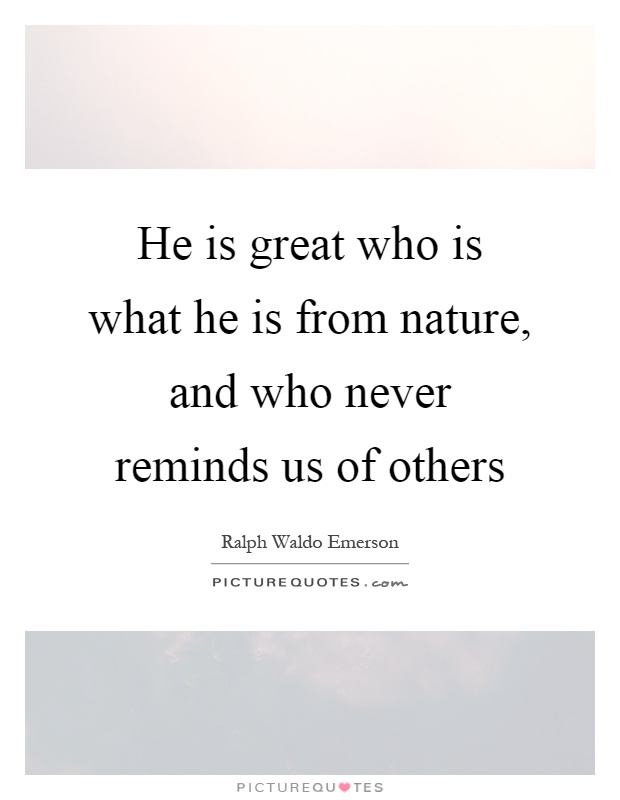 He is great who is what he is from nature, and who never reminds us of others Picture Quote #1