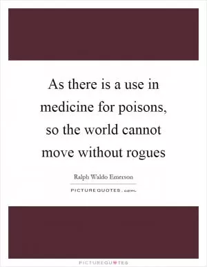 As there is a use in medicine for poisons, so the world cannot move without rogues Picture Quote #1