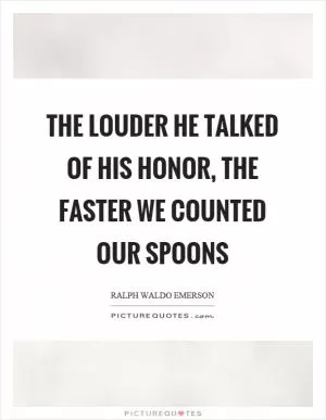 The louder he talked of his honor, the faster we counted our spoons Picture Quote #1