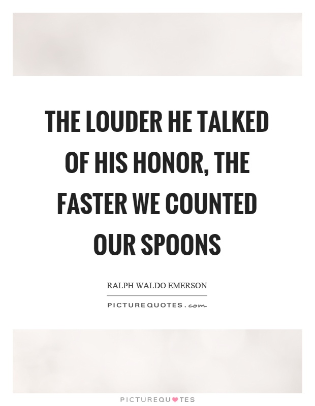 The louder he talked of his honor, the faster we counted our spoons Picture Quote #1