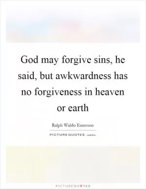 God may forgive sins, he said, but awkwardness has no forgiveness in heaven or earth Picture Quote #1