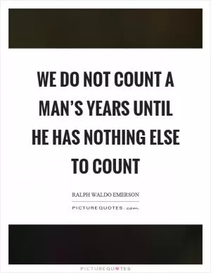 We do not count a man’s years until he has nothing else to count Picture Quote #1
