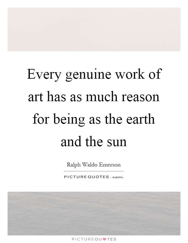 Every genuine work of art has as much reason for being as the earth and the sun Picture Quote #1