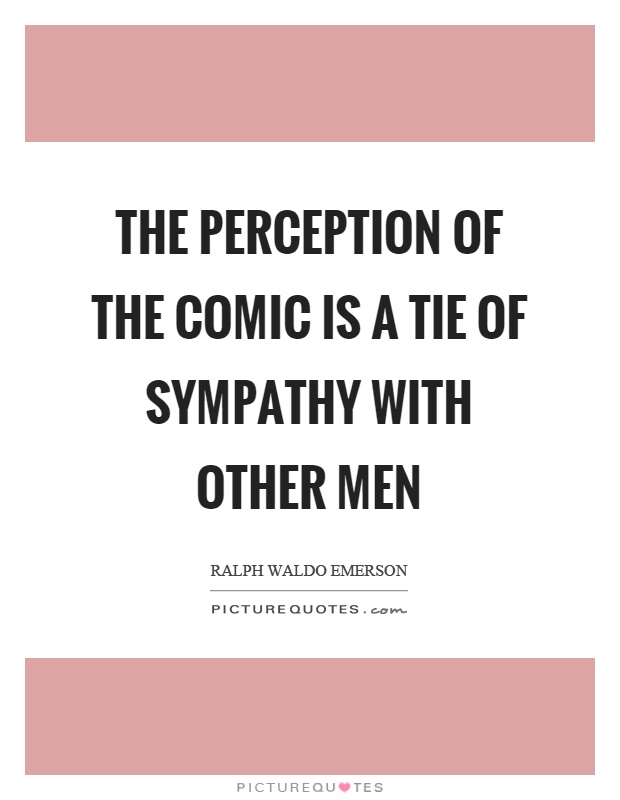 The perception of the comic is a tie of sympathy with other men Picture Quote #1