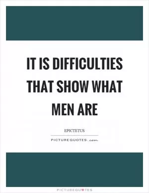 It is difficulties that show what men are Picture Quote #1