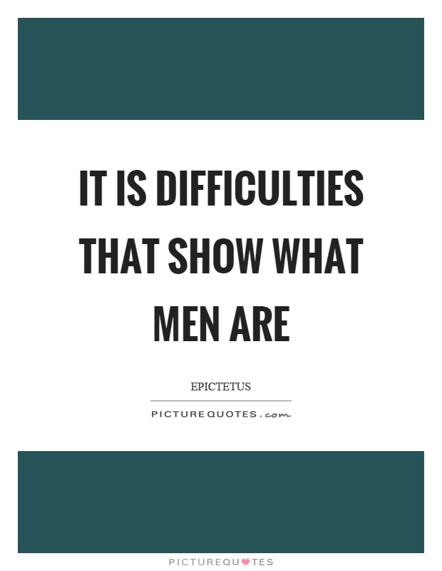 It is difficulties that show what men are Picture Quote #1