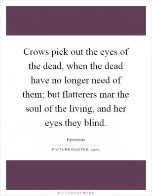 Crows pick out the eyes of the dead, when the dead have no longer need of them; but flatterers mar the soul of the living, and her eyes they blind Picture Quote #1