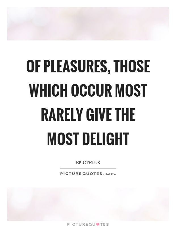 Of pleasures, those which occur most rarely give the most delight Picture Quote #1