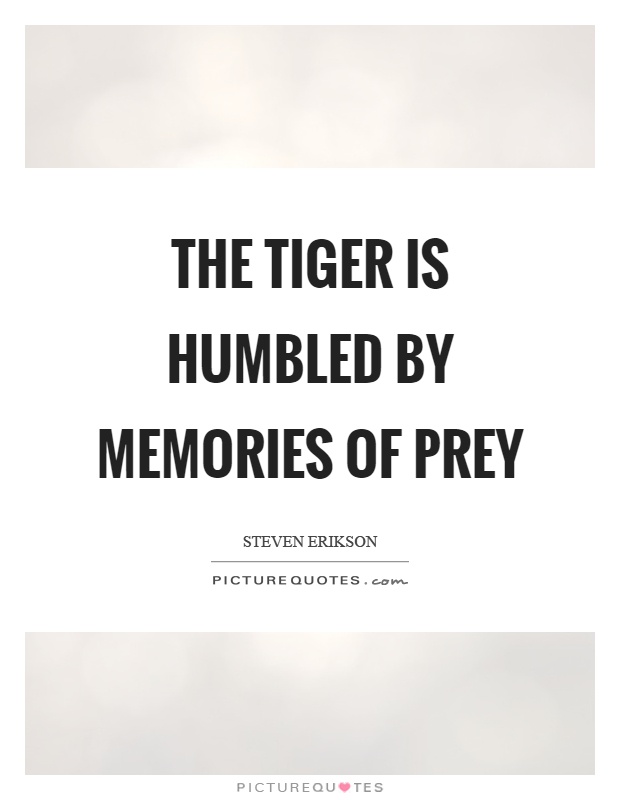The tiger is humbled by memories of prey Picture Quote #1